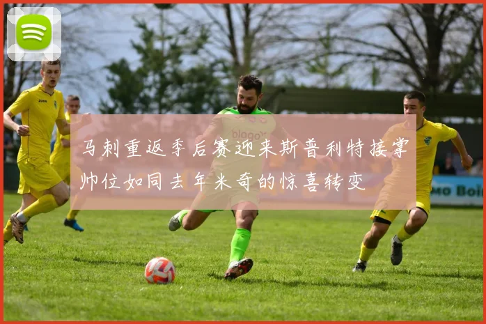 马刺重返季后赛迎来斯普利特接掌帅位如同去年米奇的惊喜转变