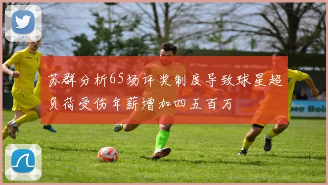 苏群分析65场评奖制度导致球星超负荷受伤年薪增加四五百万