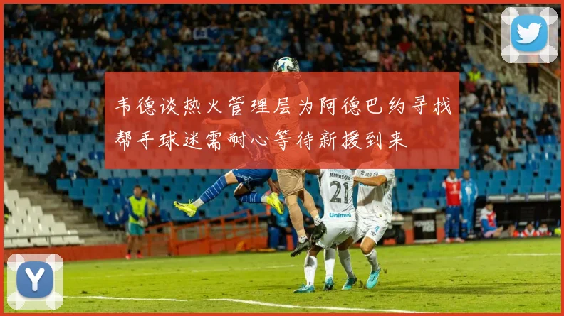 韦德谈热火管理层为阿德巴约寻找帮手球迷需耐心等待新援到来
