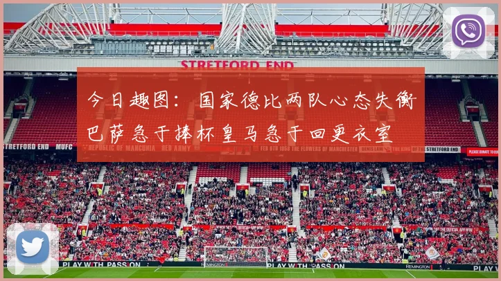 今日趣图：国家德比两队心态失衡巴萨急于捧杯皇马急于回更衣室