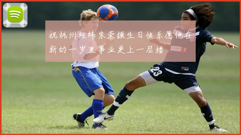 祝杭州经纬朱荣振生日快乐愿他在新的一岁里事业更上一层楼